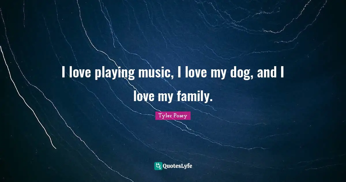 A.D. Posey Quotes: "I love playing music, I love my dog, and I love my family."
