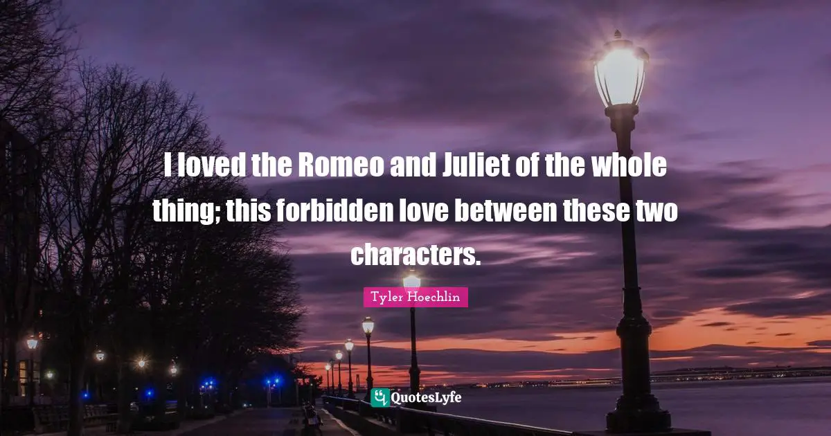Tyler Hoechlin Quotes: "I loved the Romeo and Juliet of the whole thing; this forbidden love between these two characters."