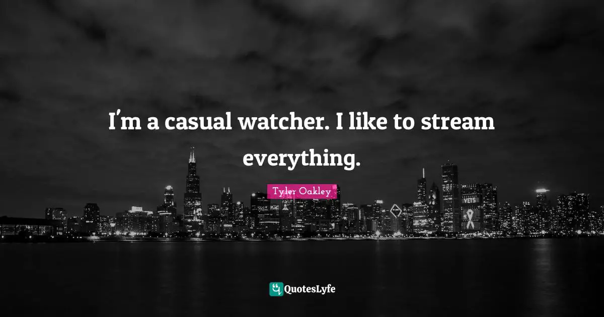 Tyler Oakley Quotes: "I'm a casual watcher. I like to stream everything."