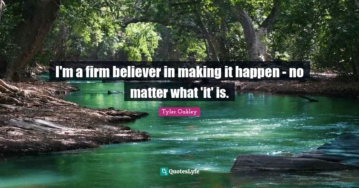 I'm a firm believer in making it happen - no matter what 'it' is.