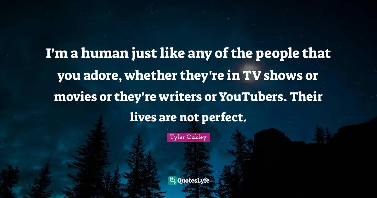 Tyler Oakley Quotes: "I'm a human just like any of the people that you adore, whether they're in TV shows or movies or they're writers or YouTubers. Their lives are not perfect."