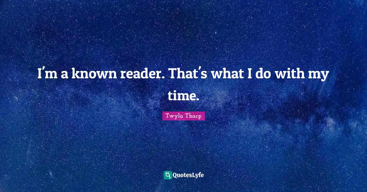 I'm a known reader. That's what I do with my time.