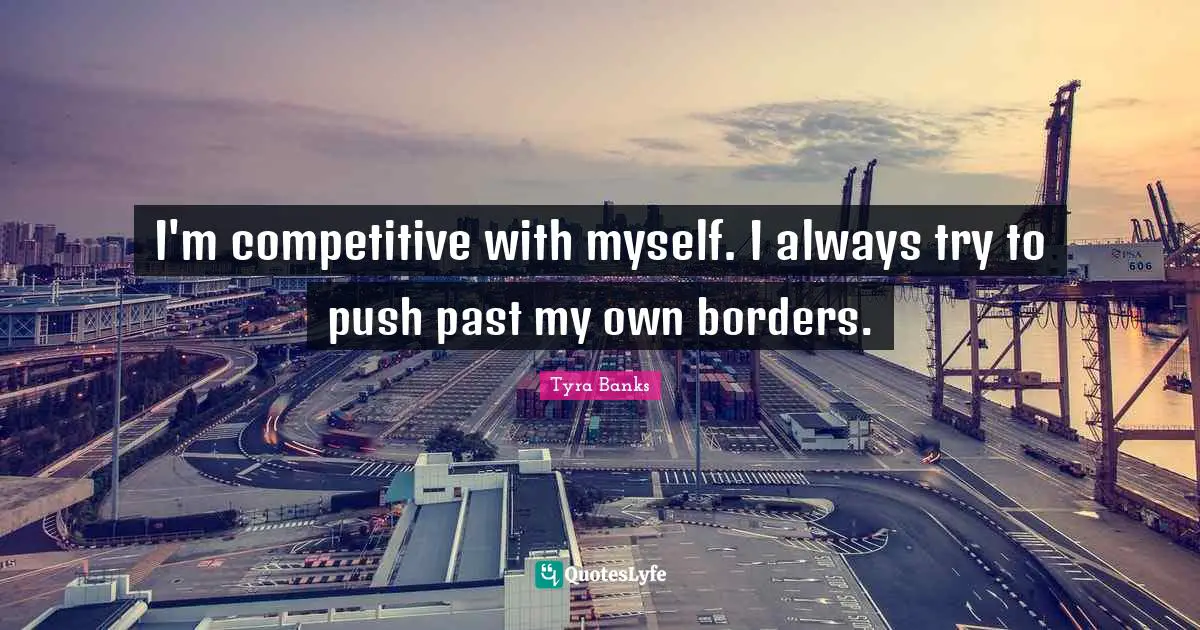 Tyra Banks Quotes: "I'm competitive with myself. I always try to push past my own borders."
