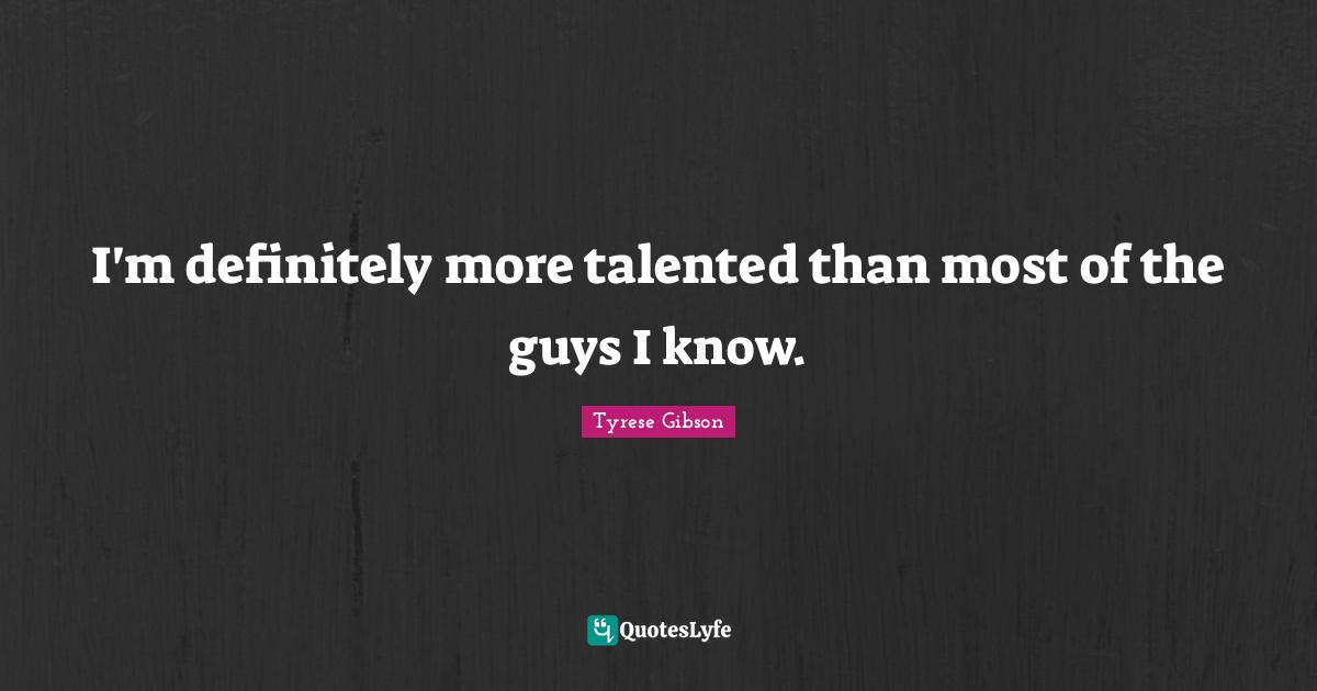 Tyrese Quotes: "I'm definitely more talented than most of the guys I know."