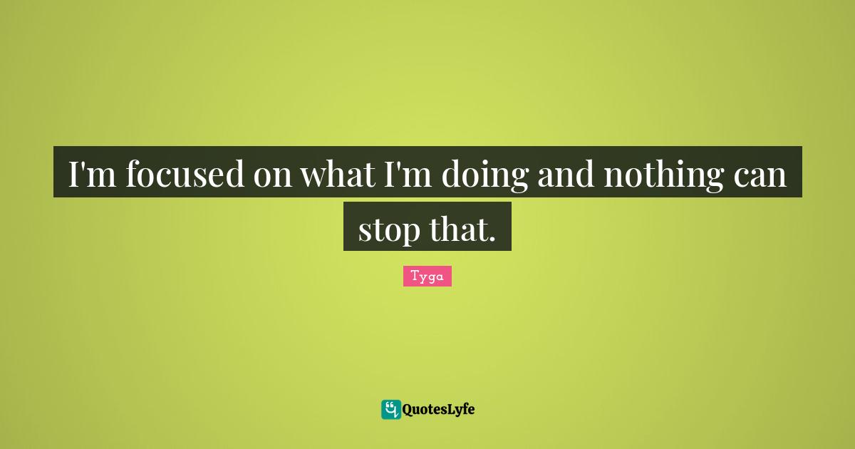 Tyga Quotes: "I'm focused on what I'm doing and nothing can stop that."
