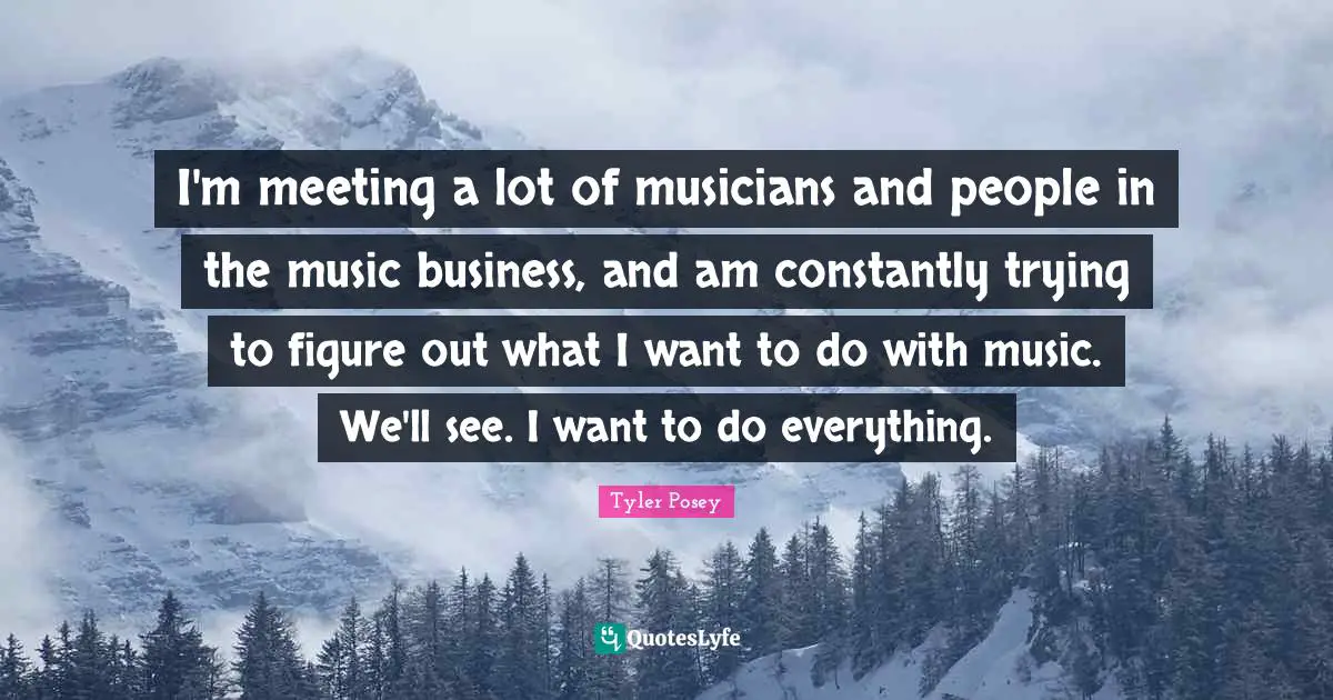 A.D. Posey Quotes: "I'm meeting a lot of musicians and people in the music business, and am constantly trying to figure out what I want to do with music. We'll see. I want to do everything."