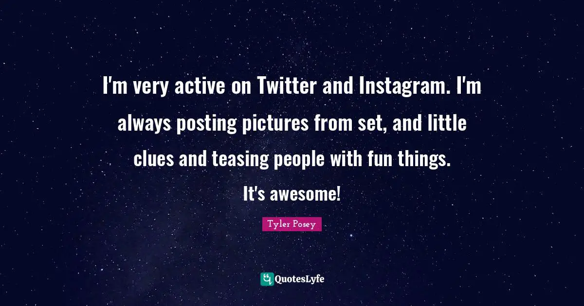 Instagram Quotes: "I'm very active on Twitter and Instagram. I'm always posting pictures from set, and little clues and teasing people with fun things. It's awesome!"