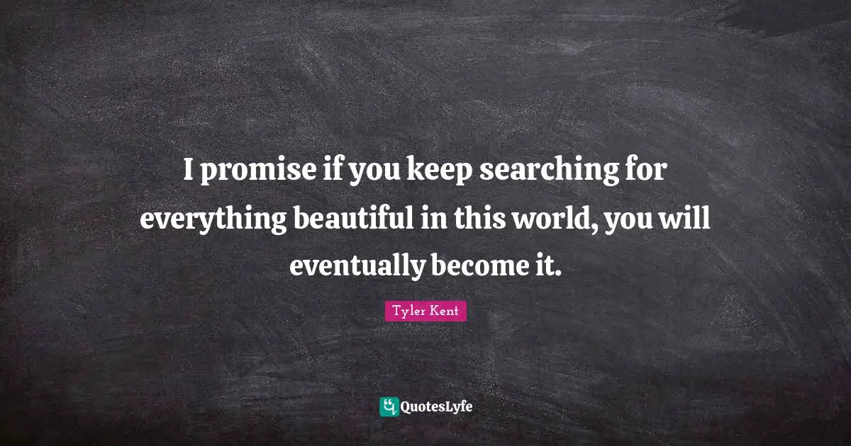 Tyler Kent Quotes: "I promise if you keep searching for everything beautiful in this world, you will eventually become it."