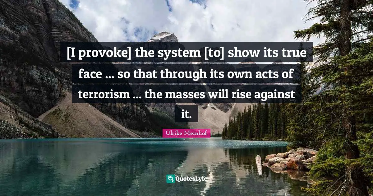 Rise Quotes: "[I provoke] the system [to] show its true face ... so that through its own acts of terrorism ... the masses will rise against it."
