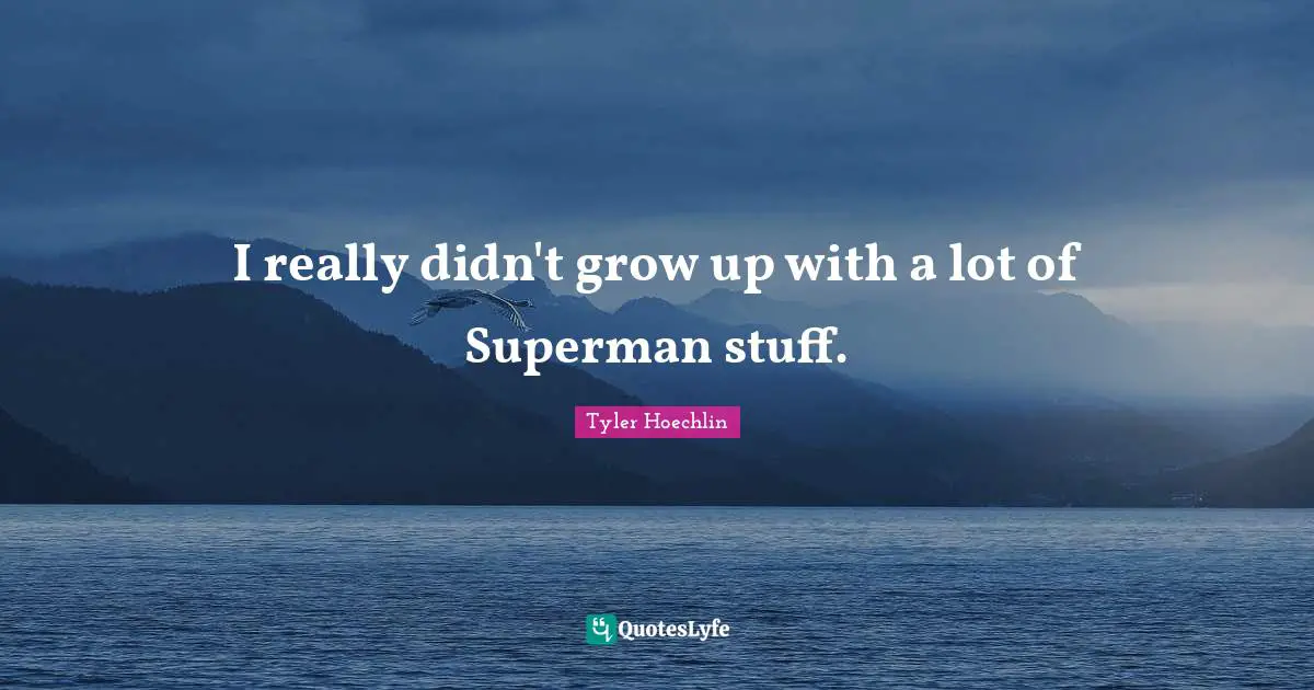 Tyler Hoechlin Quotes: "I really didn't grow up with a lot of Superman stuff."