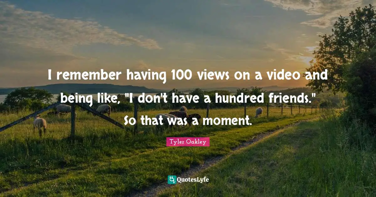 Tyler Oakley Quotes: "I remember having 100 views on a video and being like, "I don't have a hundred friends." So that was a moment."