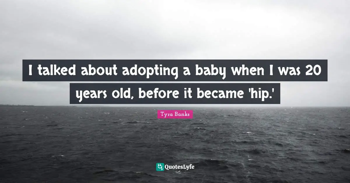I talked about adopting a baby when I was 20 years old, before it became 'hip.'