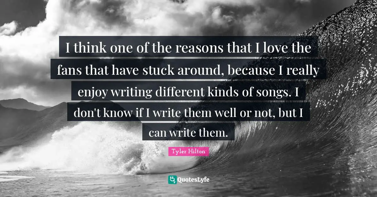 I think one of the reasons that I love the fans that have stuck around, because I really enjoy writing different kinds of songs. I don't know if I write them well or not, but I can write them.