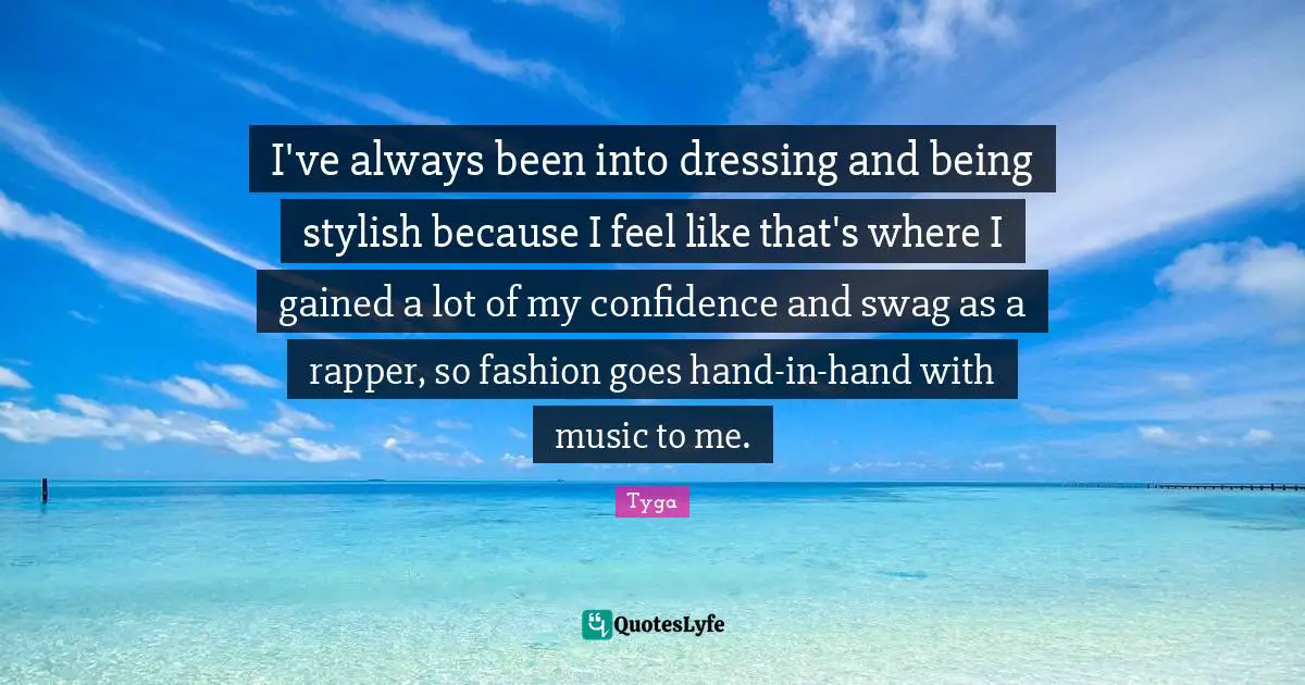 I've always been into dressing and being stylish because I feel like that's where I gained a lot of my confidence and swag as a rapper, so fashion goes hand-in-hand with music to me.