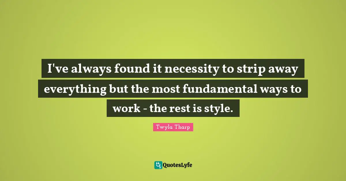 I've always found it necessity to strip away everything but the most fundamental ways to work - the rest is style.