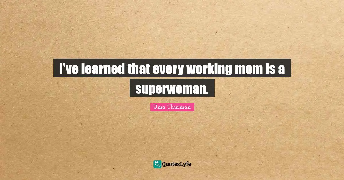 Mom Quotes: "I've learned that every working mom is a superwoman."
