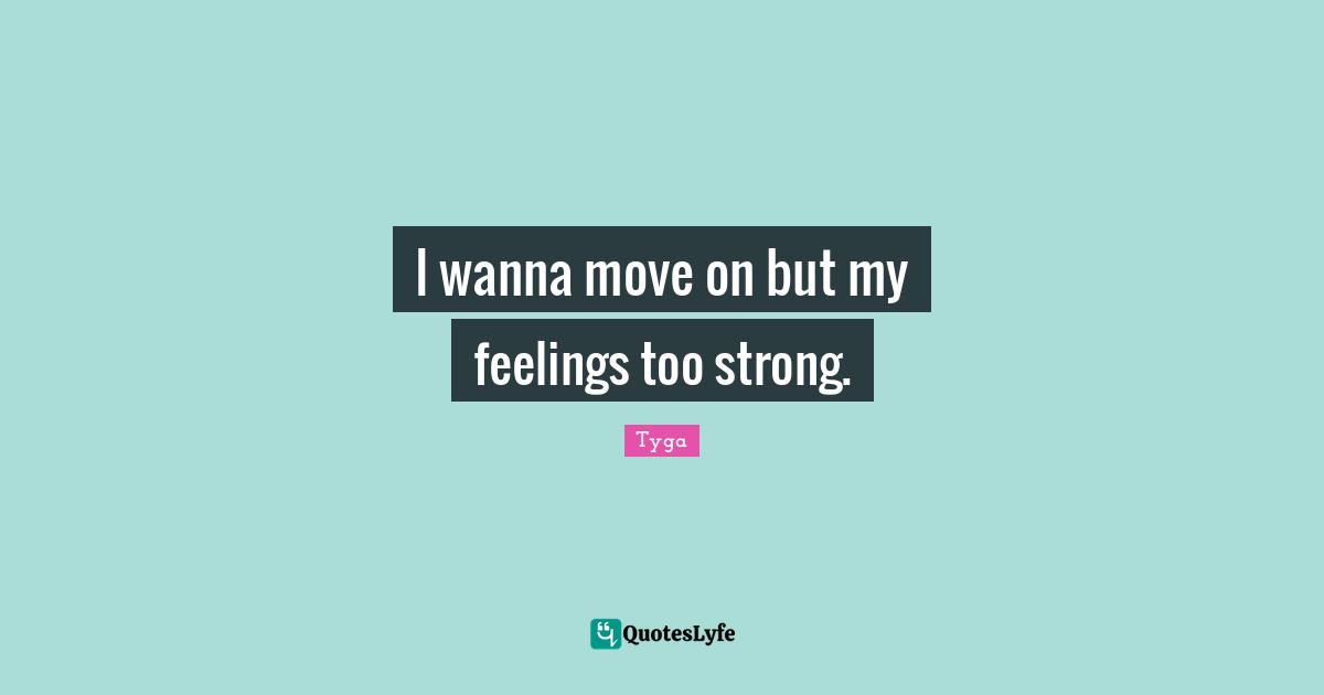 Feelings Quotes: "I wanna move on but my feelings too strong."