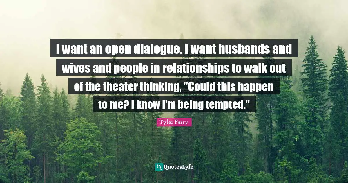I want an open dialogue. I want husbands and wives and people in relationships to walk out of the theater thinking, "Could this happen to me? I know I'm being tempted."