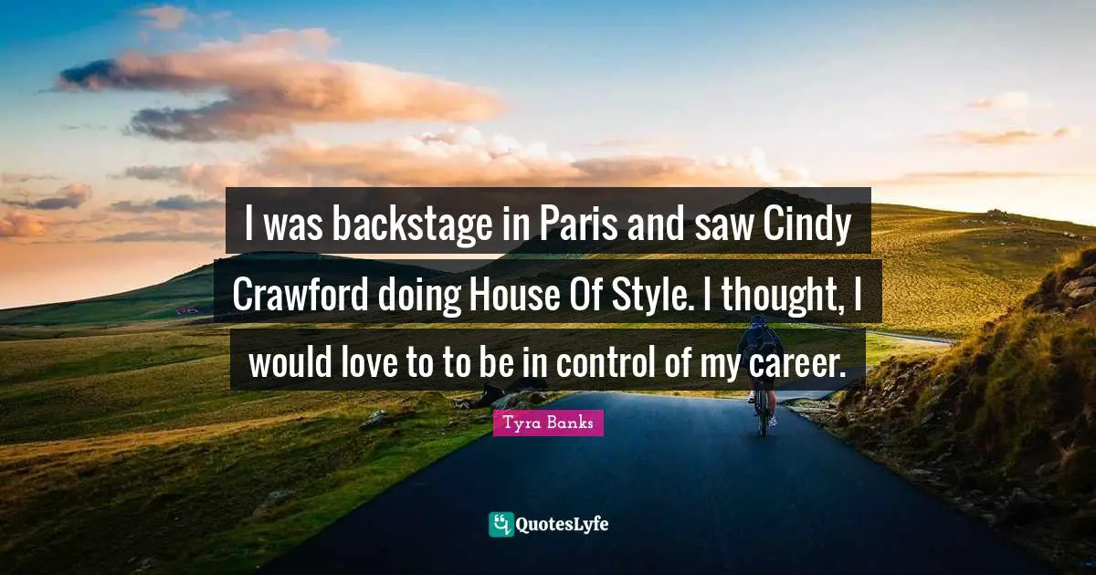 I was backstage in Paris and saw Cindy Crawford doing House Of Style. I thought, I would love to to be in control of my career.