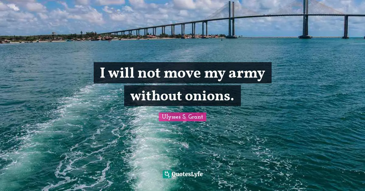 Ulysses S. Grant Quotes: "I will not move my army without onions."