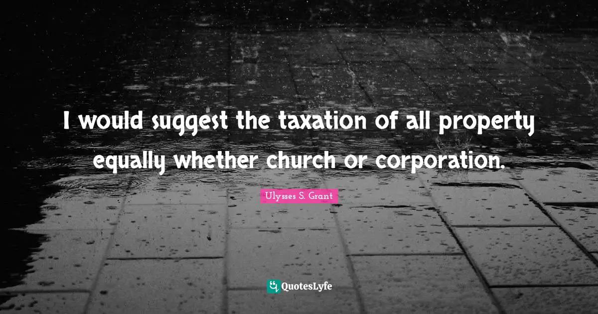 I would suggest the taxation of all property equally whether church or corporation.