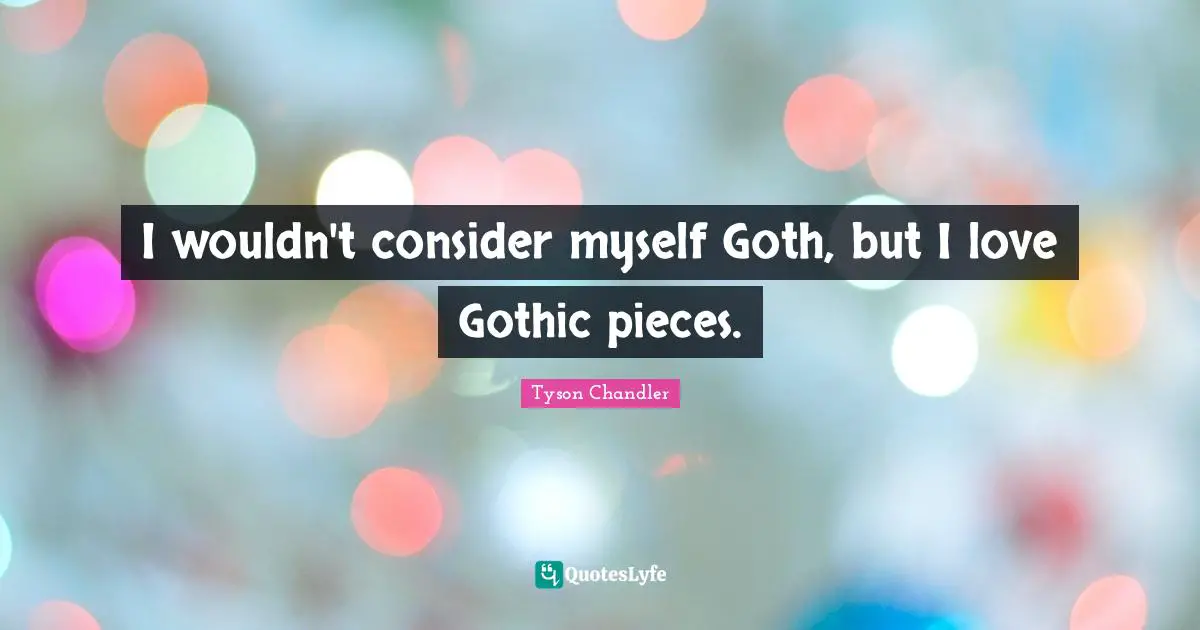 Goth Quotes: "I wouldn't consider myself Goth, but I love Gothic pieces."