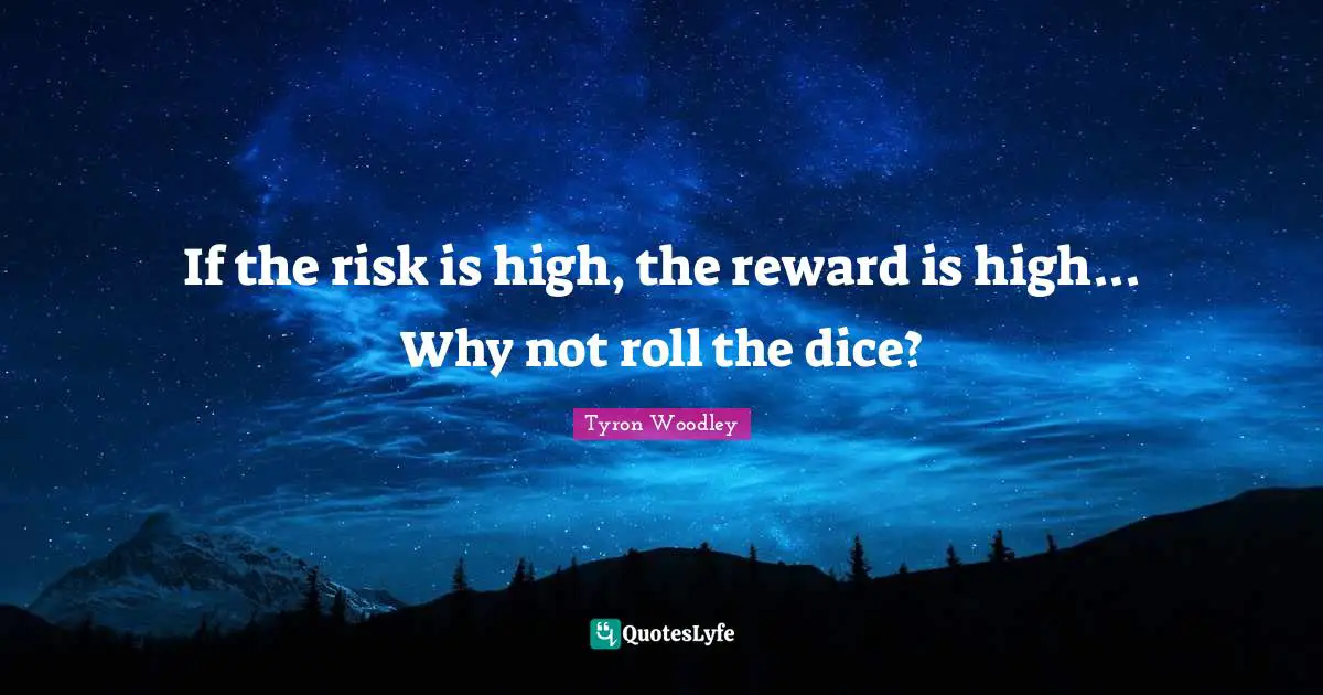 Risk Quotes: "If the risk is high, the reward is high... Why not roll the dice?"