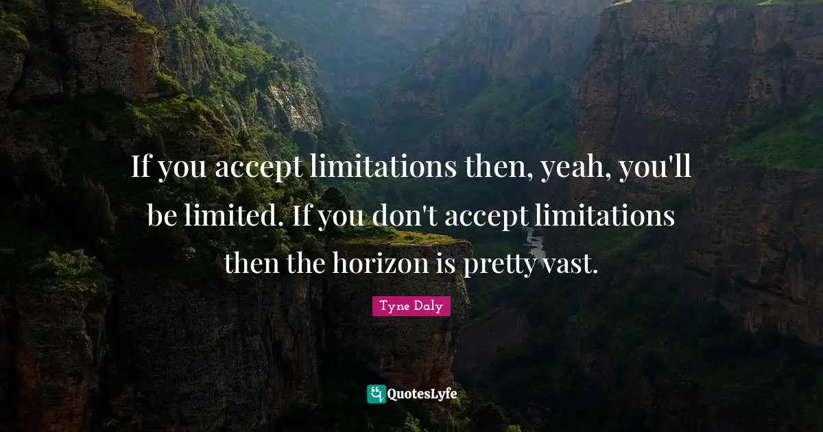 If you accept limitations then, yeah, you'll be limited. If you don't accept limitations then the horizon is pretty vast.