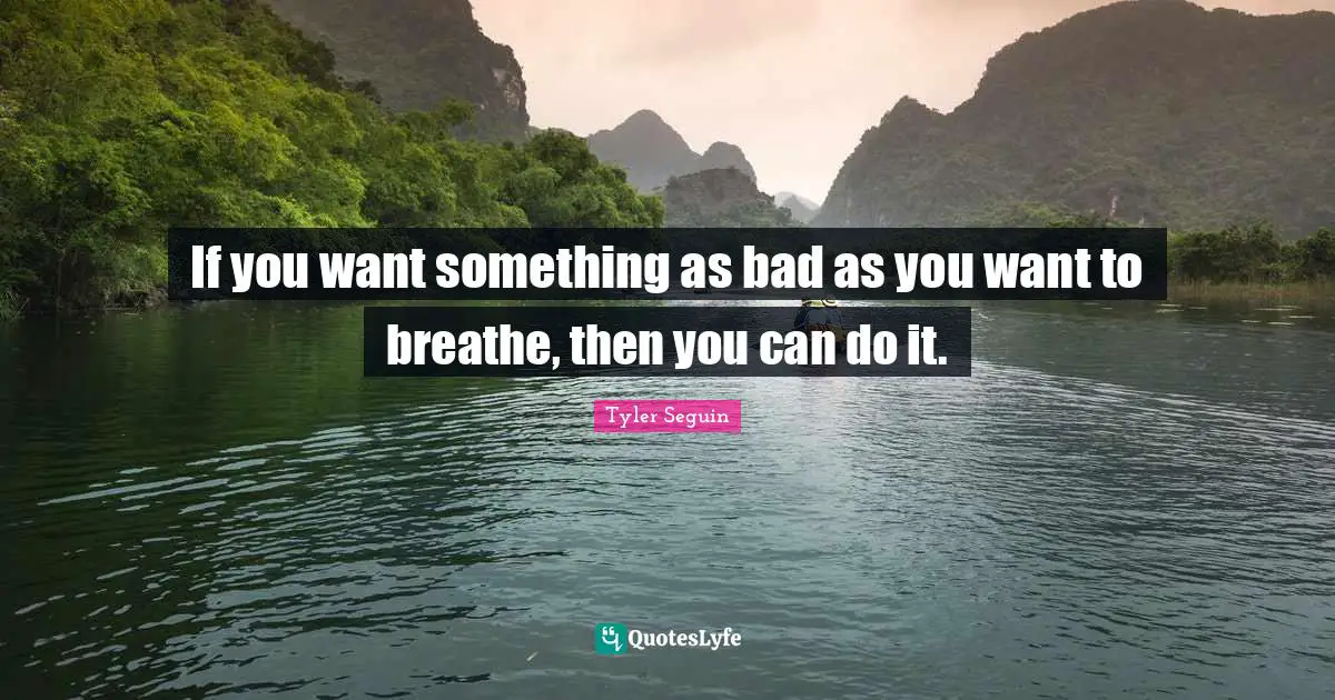 What You Can Do Quotes: "If you want something as bad as you want to breathe, then you can do it."