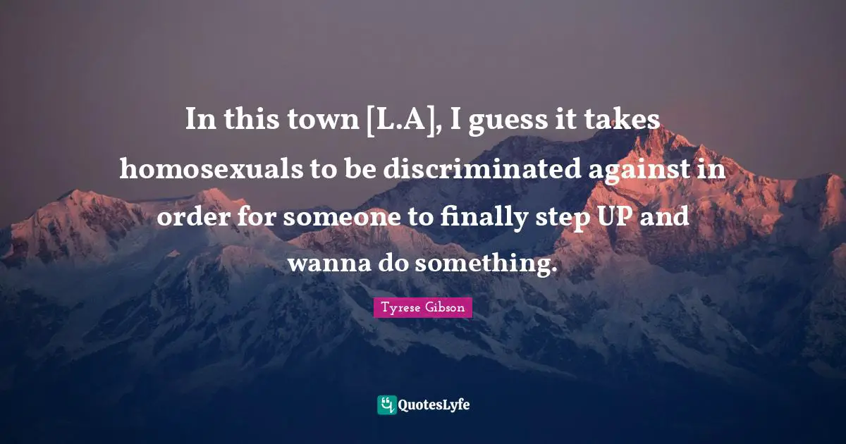 Tyrese Quotes: "In this town [L.A], I guess it takes homosexuals to be discriminated against in order for someone to finally step UP and wanna do something."