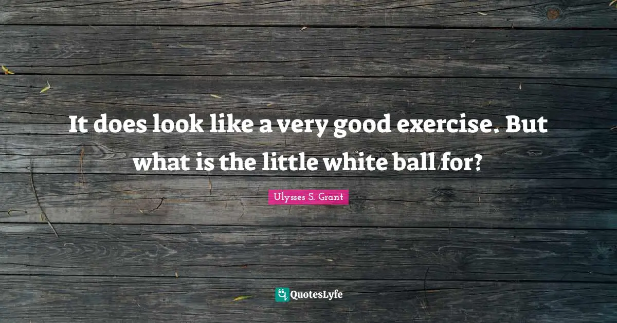 Ulysses S. Grant Quotes: "It does look like a very good exercise. But what is the little white ball for?"