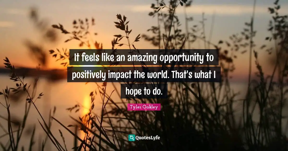 Tyler Oakley Quotes: "It feels like an amazing opportunity to positively impact the world. That's what I hope to do."