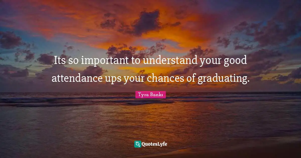 Tyra Banks Quotes: "Its so important to understand your good attendance ups your chances of graduating."