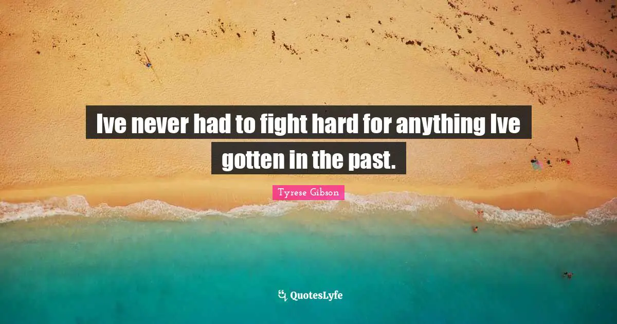 Tyrese Quotes: "Ive never had to fight hard for anything Ive gotten in the past."