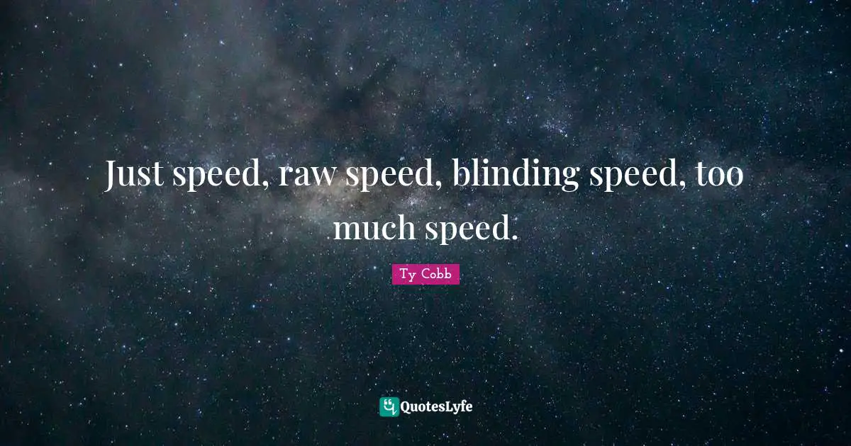 Just speed, raw speed, blinding speed, too much speed.