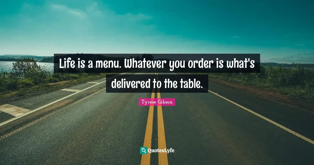 Tyrese Quotes: "Life is a menu. Whatever you order is what's delivered to the table."
