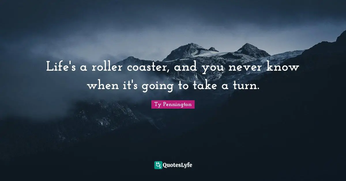 Ty Pennington Quotes: "Life's a roller coaster, and you never know when it's going to take a turn."