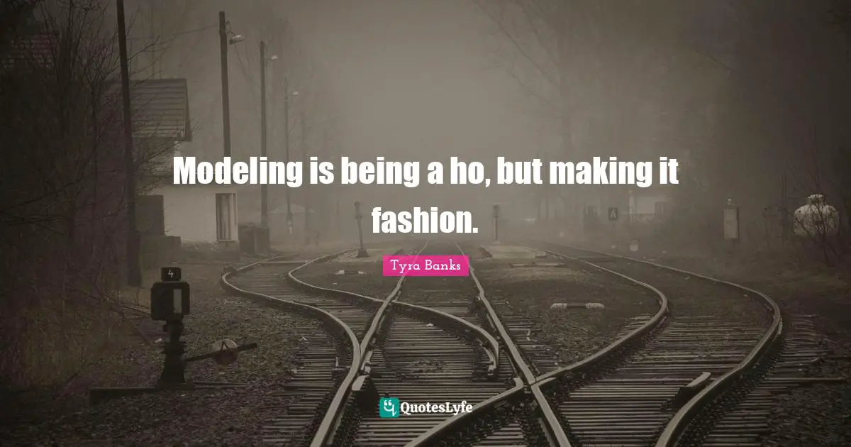 Tyra Banks Quotes: "Modeling is being a ho, but making it fashion."