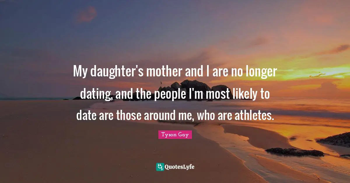 My daughter's mother and I are no longer dating, and the people I'm most likely to date are those around me, who are athletes.