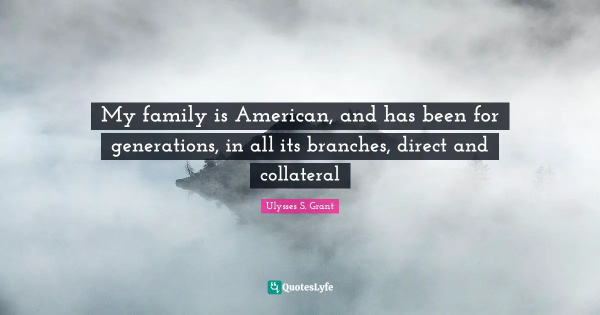 Ulysses S. Grant Quotes: "My family is American, and has been for generations, in all its branches, direct and collateral"
