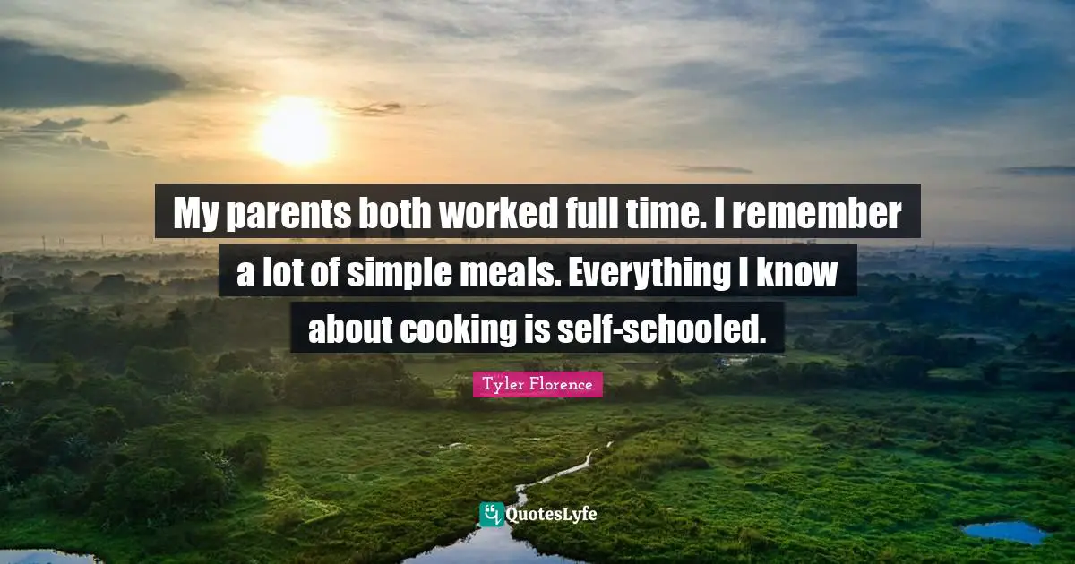 My parents both worked full time. I remember a lot of simple meals. Everything I know about cooking is self-schooled.