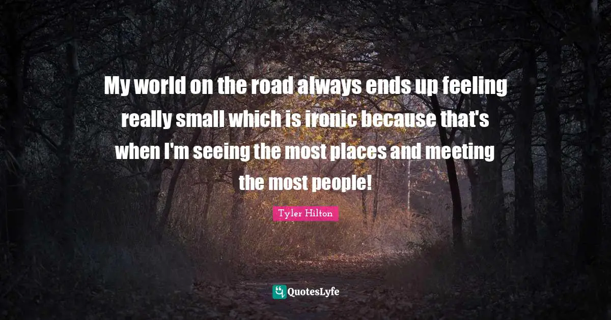 My world on the road always ends up feeling really small which is ironic because that's when I'm seeing the most places and meeting the most people!