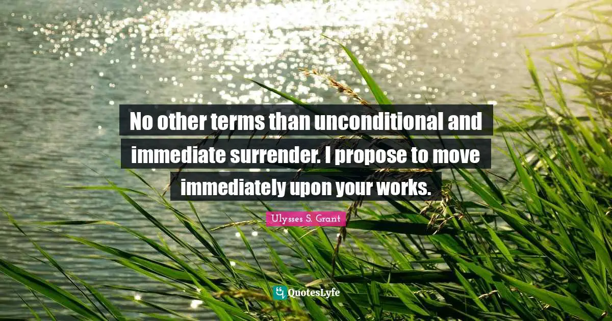 Ulysses S. Grant Quotes: "No other terms than unconditional and immediate surrender. I propose to move immediately upon your works."