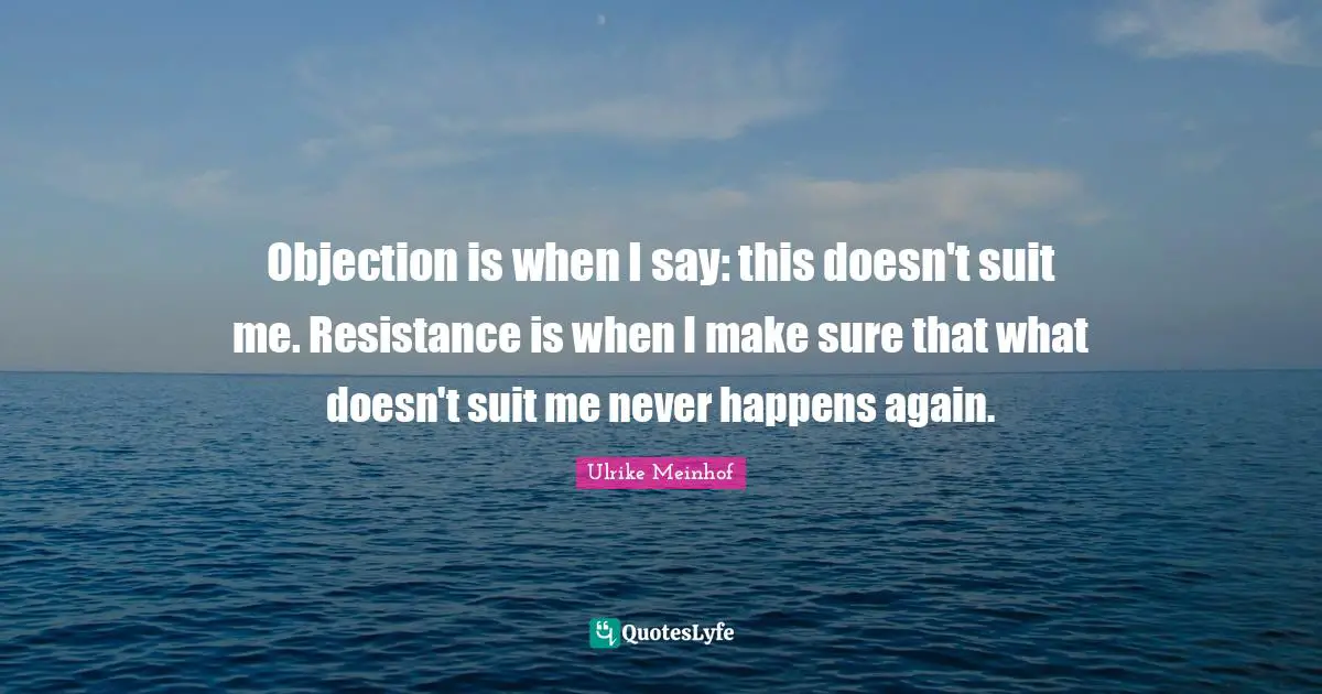 Objection is when I say: this doesn't suit me. Resistance is when I make sure that what doesn't suit me never happens again.
