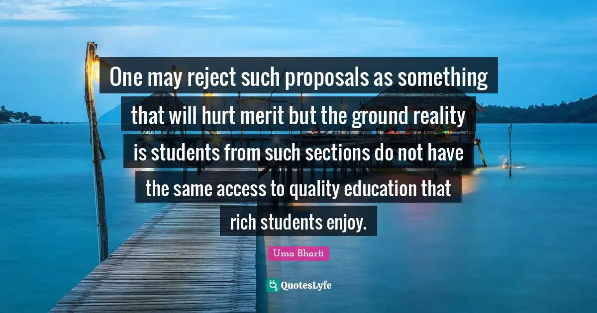 One may reject such proposals as something that will hurt merit but the ground reality is students from such sections do not have the same access to quality education that rich students enjoy.