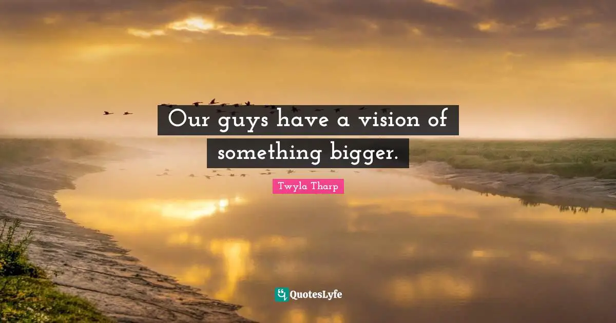 Our guys have a vision of something bigger.