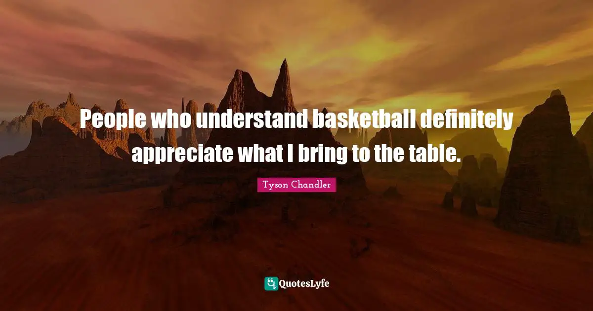 People who understand basketball definitely appreciate what I bring to the table.