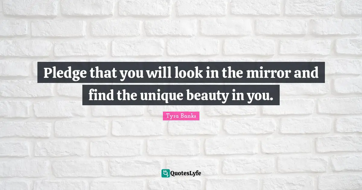 Tyra Banks Quotes: "Pledge that you will look in the mirror and find the unique beauty in you."