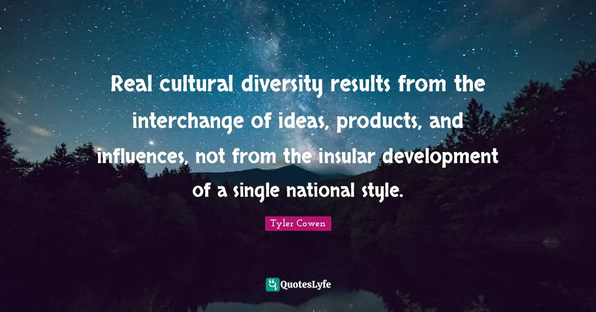 Interchange Quotes: "Real cultural diversity results from the interchange of ideas, products, and influences, not from the insular development of a single national style."