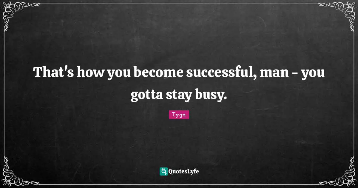 Tyga Quotes: "That's how you become successful, man - you gotta stay busy."